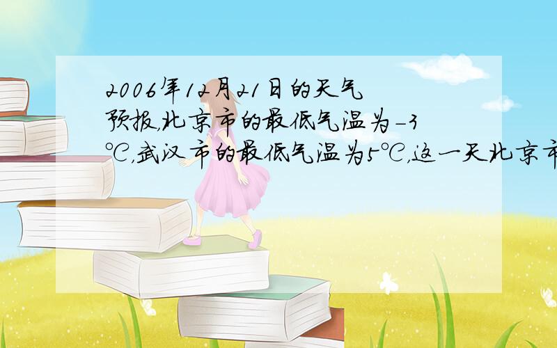 2006年12月21日的天气预报，北京市的最低气温为-3℃，武汉市的最低气温为5℃，这一天北京市的最低气温比武汉市的最低