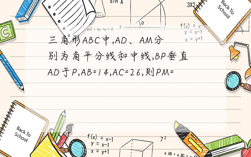 三角形ABC中,AD、AM分别为角平分线和中线,BP垂直AD于P,AB=14,AC=26,则PM=