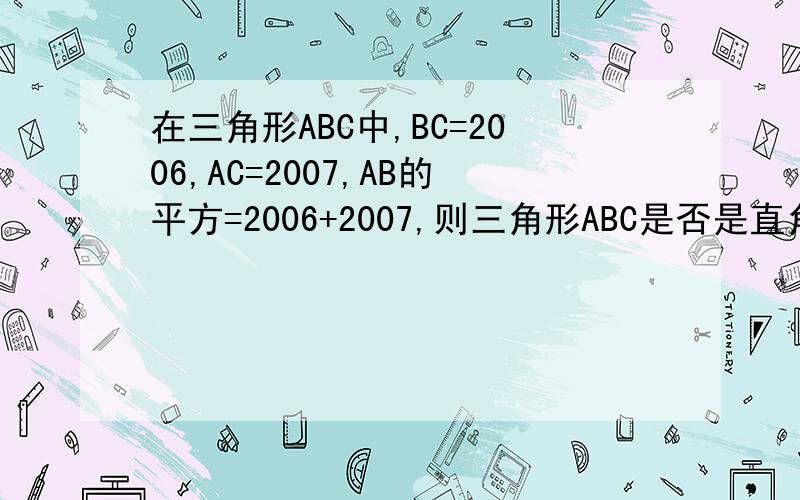 在三角形ABC中,BC=2006,AC=2007,AB的平方=2006+2007,则三角形ABC是否是直角三角形