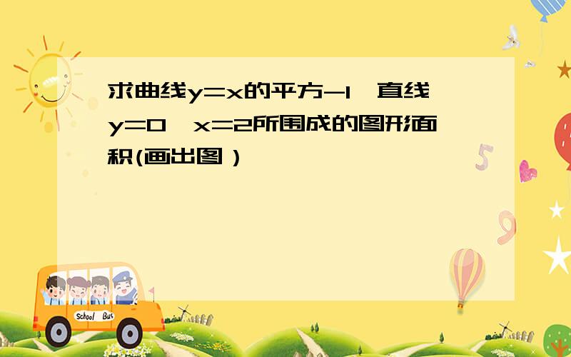 求曲线y=x的平方-1,直线y=0,x=2所围成的图形面积(画出图）