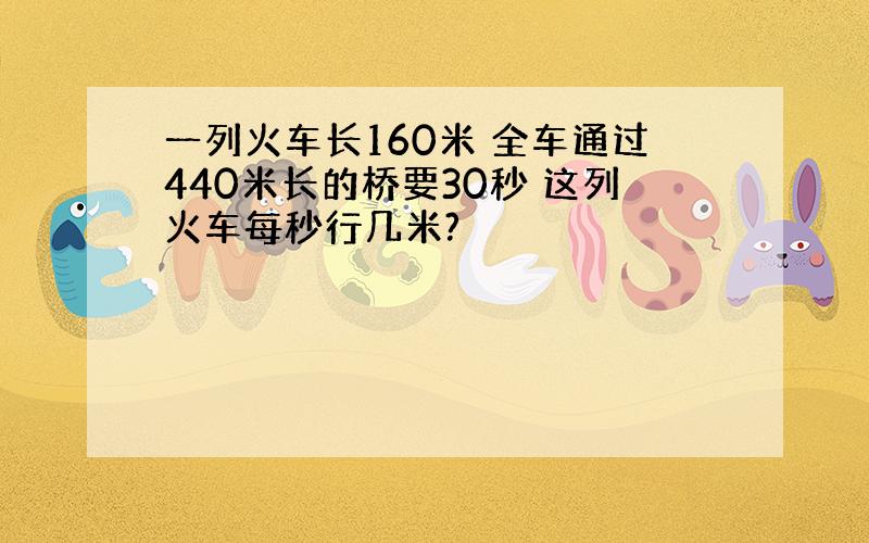 一列火车长160米 全车通过440米长的桥要30秒 这列火车每秒行几米?