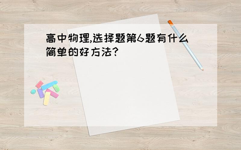 高中物理,选择题第6题有什么简单的好方法?