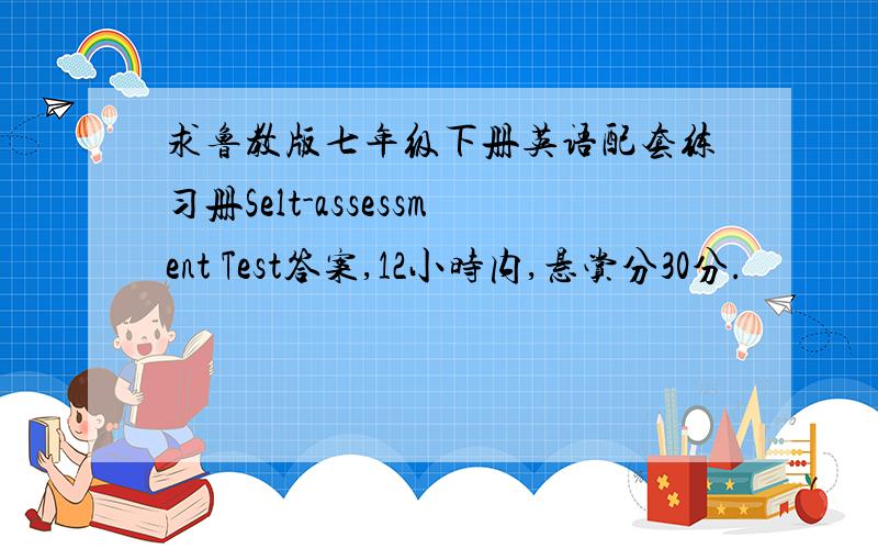 求鲁教版七年级下册英语配套练习册Selt-assessment Test答案,12小时内,悬赏分30分.