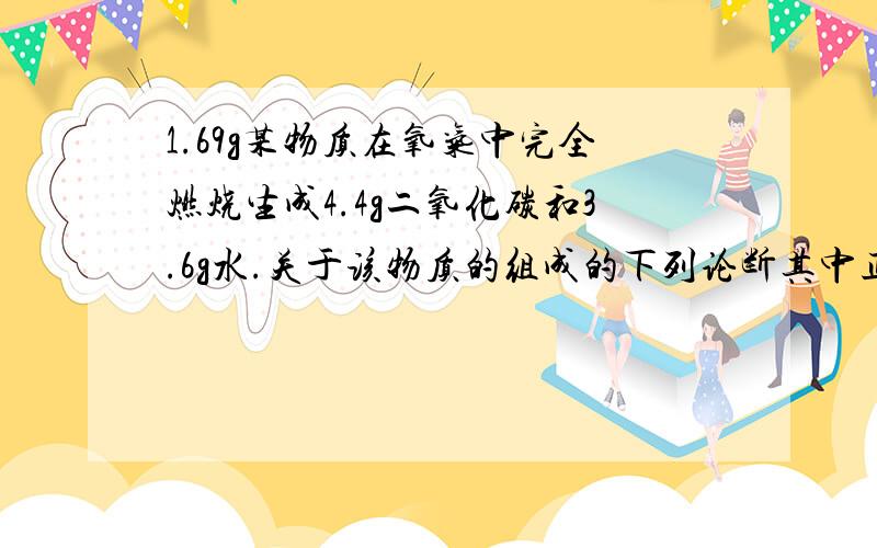 1.69g某物质在氧气中完全燃烧生成4.4g二氧化碳和3.6g水.关于该物质的组成的下列论断其中正确的是