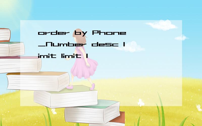 order by Phone_Number desc limit limit 1