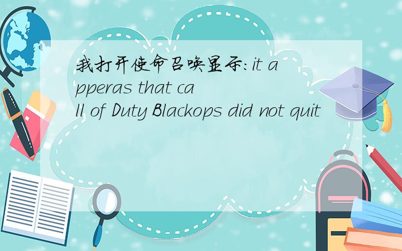 我打开使命召唤显示：it apperas that call of Duty Blackops did not quit