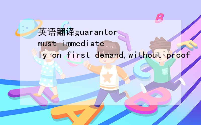 英语翻译guarantor must immediately on first demand,without proof