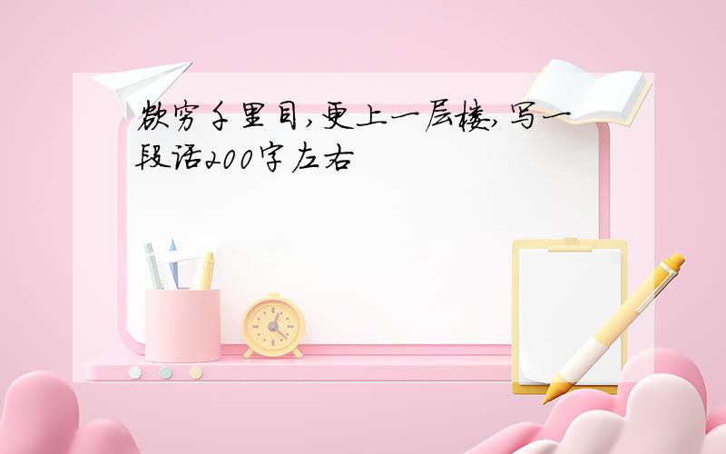 欲穷千里目,更上一层楼,写一段话200字左右