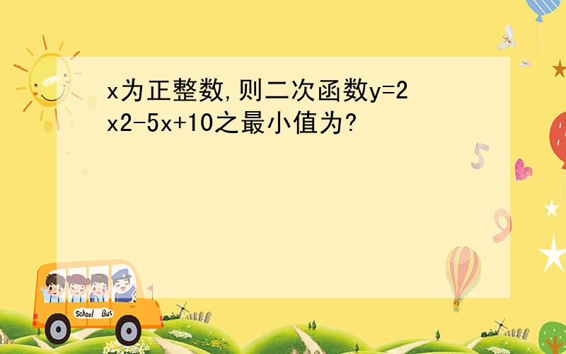 x为正整数,则二次函数y=2x2-5x+10之最小值为?