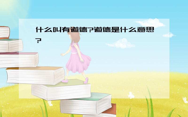 什么叫有道德?道德是什么意思?