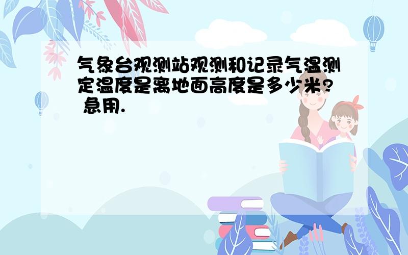 气象台观测站观测和记录气温测定温度是离地面高度是多少米? 急用.