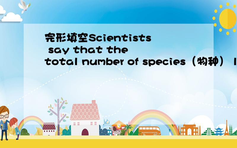 完形填空Scientists say that the total number of species（物种） lost