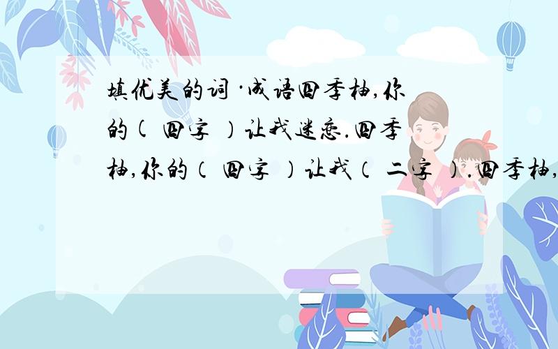 填优美的词 ·成语四季柚,你的( 四字 ）让我迷恋.四季柚,你的（ 四字 ）让我（ 二字 ）.四季柚,你的（ 四字）让我