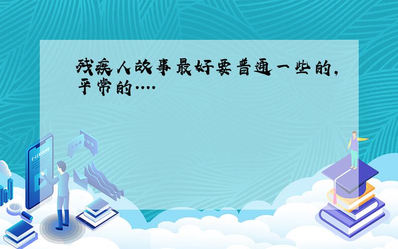 残疾人故事最好要普通一些的,平常的．．．．