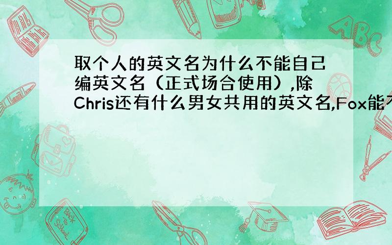 取个人的英文名为什么不能自己编英文名（正式场合使用）,除Chris还有什么男女共用的英文名,Fox能不能再正式场合使用（