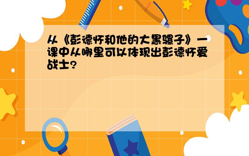 从《彭德怀和他的大黑骡子》一课中从哪里可以体现出彭德怀爱战士?