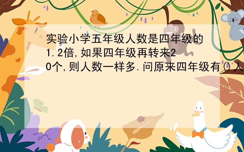 实验小学五年级人数是四年级的1.2倍,如果四年级再转来20个,则人数一样多.问原来四年级有()人?