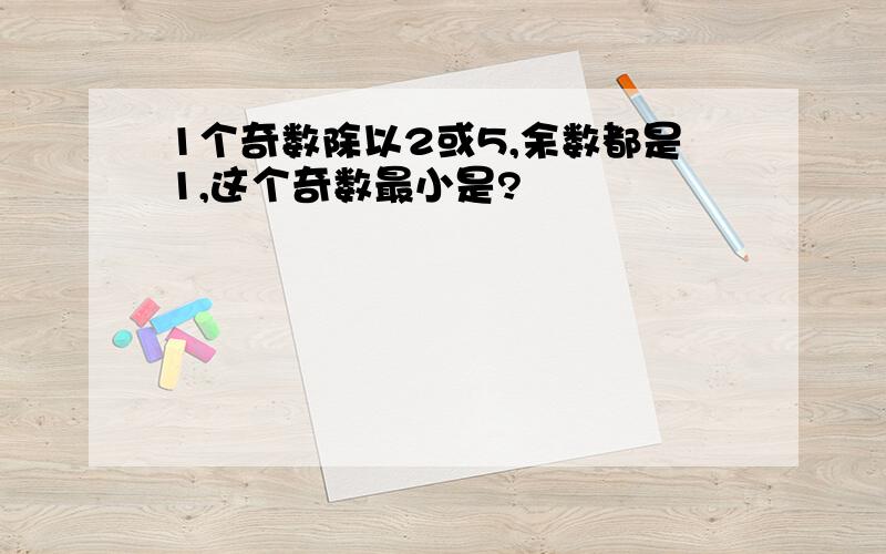 1个奇数除以2或5,余数都是1,这个奇数最小是?