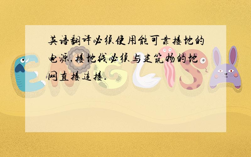 英语翻译必须使用能可靠接地的电源,接地线必须与建筑物的地网直接连接.