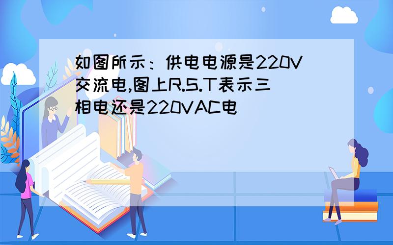 如图所示：供电电源是220V交流电,图上R.S.T表示三相电还是220VAC电