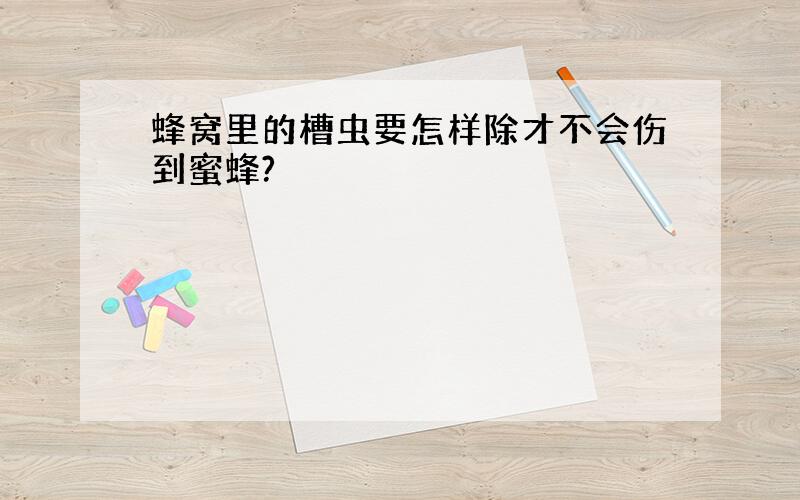 蜂窝里的槽虫要怎样除才不会伤到蜜蜂?