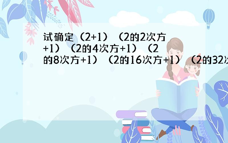 试确定（2+1）（2的2次方+1）（2的4次方+1）（2的8次方+1）（2的16次方+1）（2的32次方+1）+1的末尾