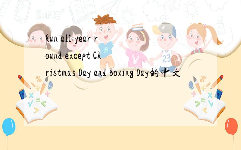 Run all year round except Christmas Day and Boxing Day的中文