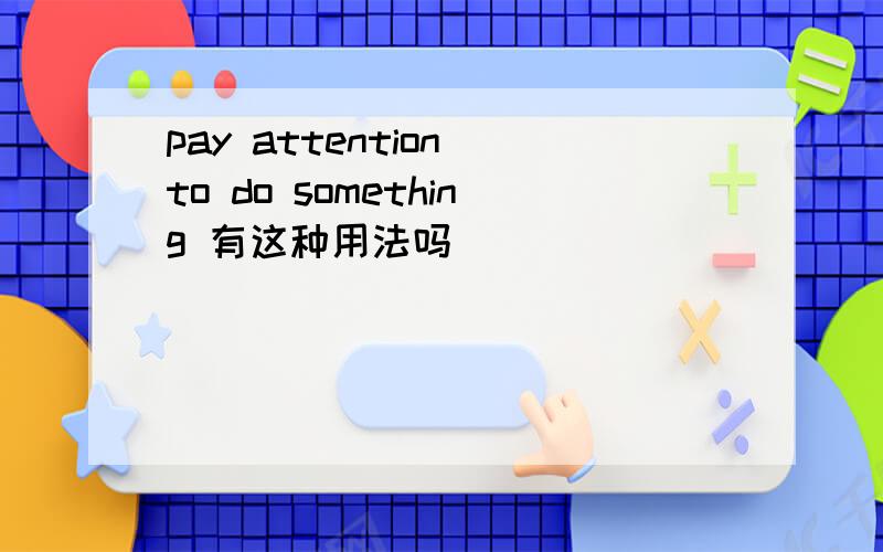 pay attention to do something 有这种用法吗