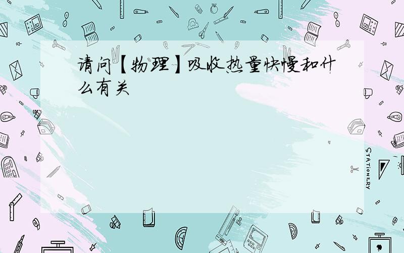 请问【物理】吸收热量快慢和什么有关