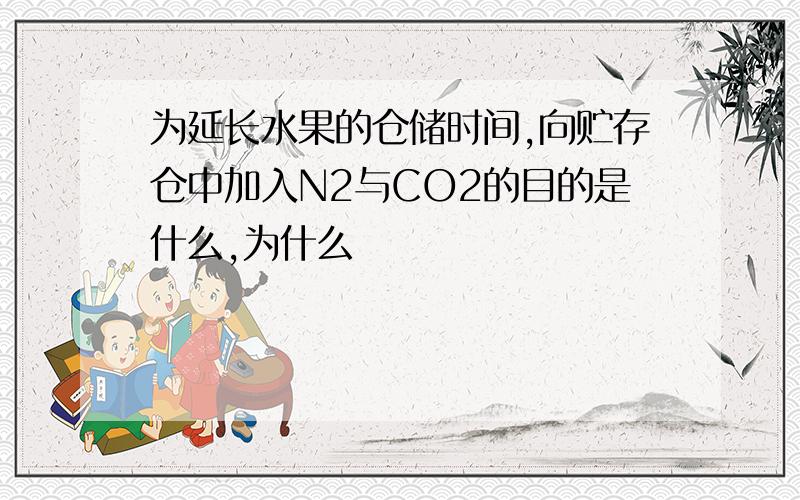 为延长水果的仓储时间,向贮存仓中加入N2与CO2的目的是什么,为什么