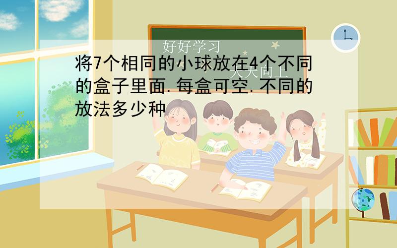 将7个相同的小球放在4个不同的盒子里面.每盒可空.不同的放法多少种