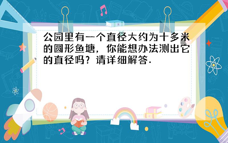 公园里有一个直径大约为十多米的圆形鱼塘，你能想办法测出它的直径吗？请详细解答．