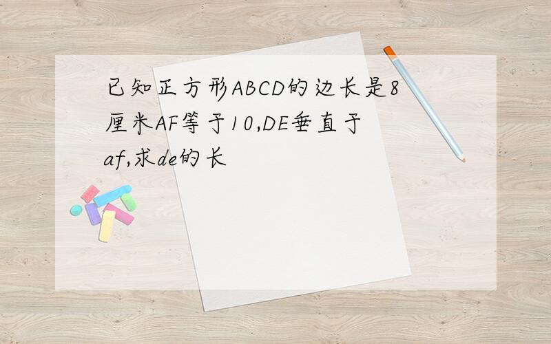 已知正方形ABCD的边长是8厘米AF等于10,DE垂直于af,求de的长