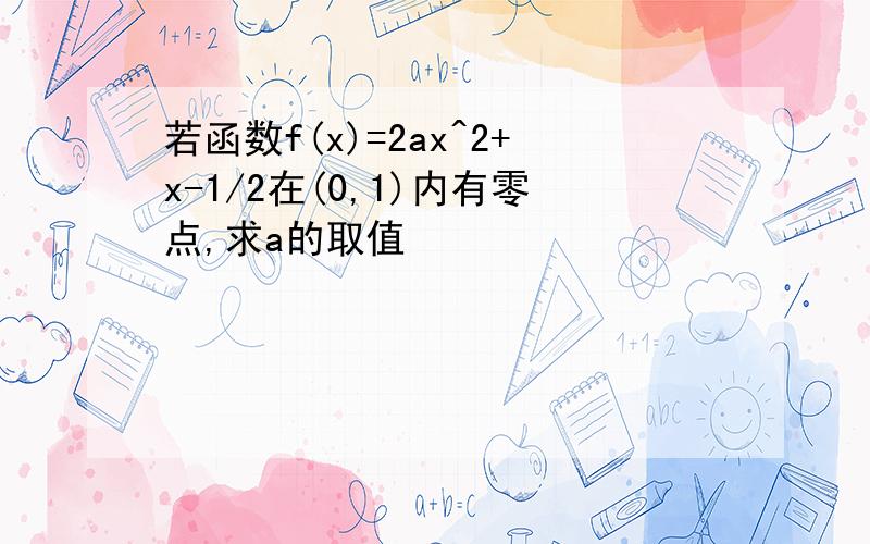 若函数f(x)=2ax^2+x-1/2在(0,1)内有零点,求a的取值