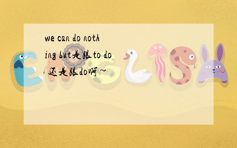 we can do nothing but是跟to do 还是跟do啊~