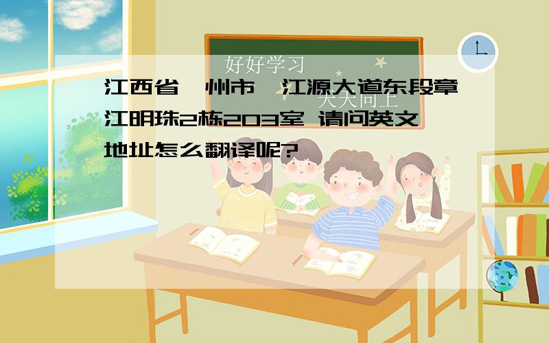 江西省赣州市赣江源大道东段章江明珠2栋203室 请问英文地址怎么翻译呢?