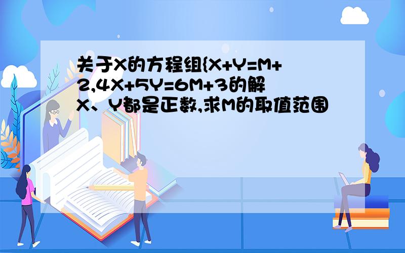 关于X的方程组{X+Y=M+2,4X+5Y=6M+3的解X、Y都是正数,求M的取值范围