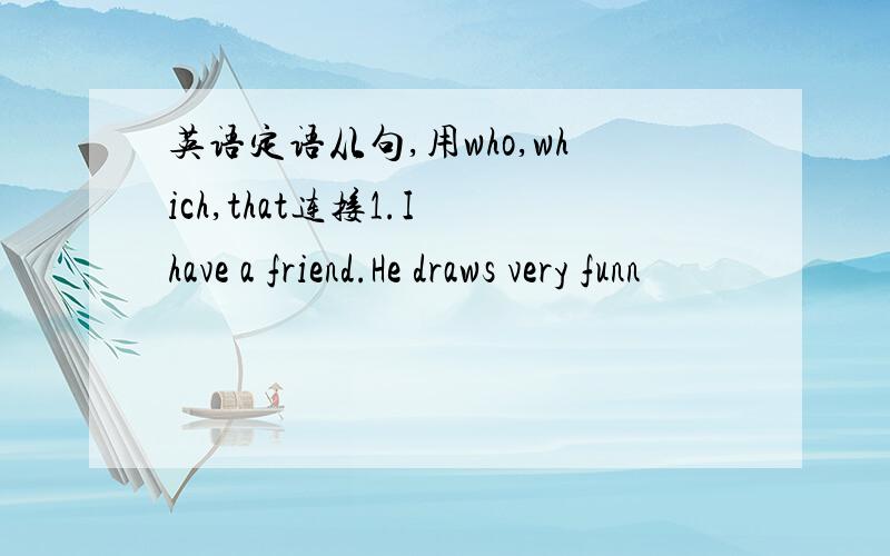 英语定语从句,用who,which,that连接1.I have a friend.He draws very funn