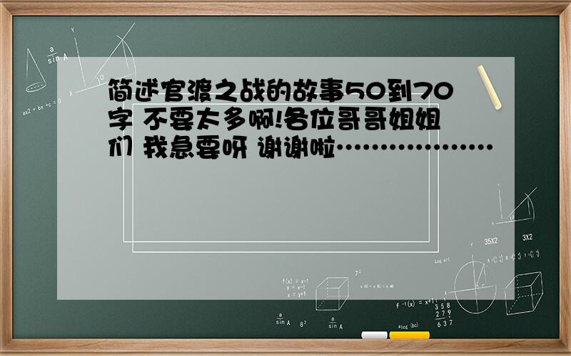 简述官渡之战的故事50到70字 不要太多啊!各位哥哥姐姐们 我急要呀 谢谢啦………………