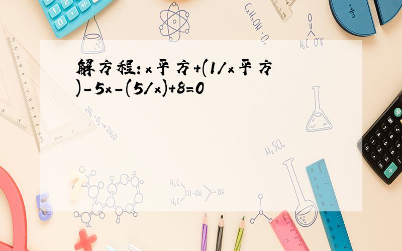 解方程：x平方+(1/x平方)-5x-(5/x)+8=0