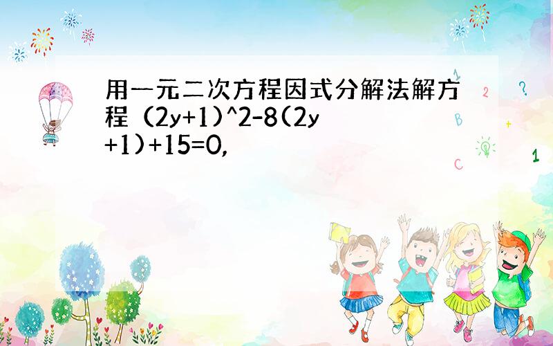 用一元二次方程因式分解法解方程（2y+1)^2-8(2y+1)+15=0,