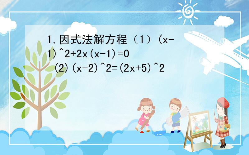 1,因式法解方程（1）(x-1)^2+2x(x-1)=0 (2)(x-2)^2=(2x+5)^2