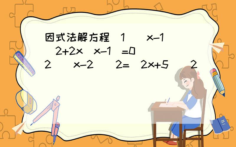 因式法解方程（1）(x-1)^2+2x(x-1)=0 (2)(x-2)^2=(2x+5)^2