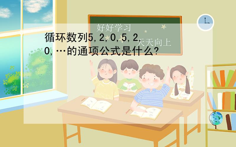 循环数列5,2,0,5,2,0,…的通项公式是什么?