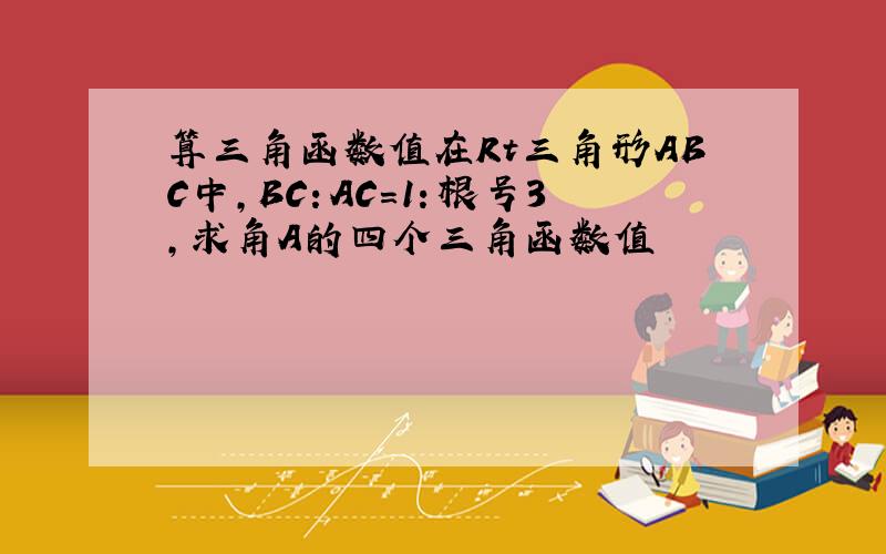 算三角函数值在Rt三角形ABC中,BC：AC=1：根号3,求角A的四个三角函数值