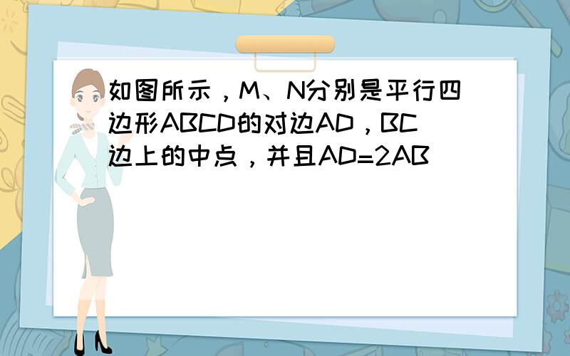 如图所示，M、N分别是平行四边形ABCD的对边AD，BC边上的中点，并且AD=2AB．