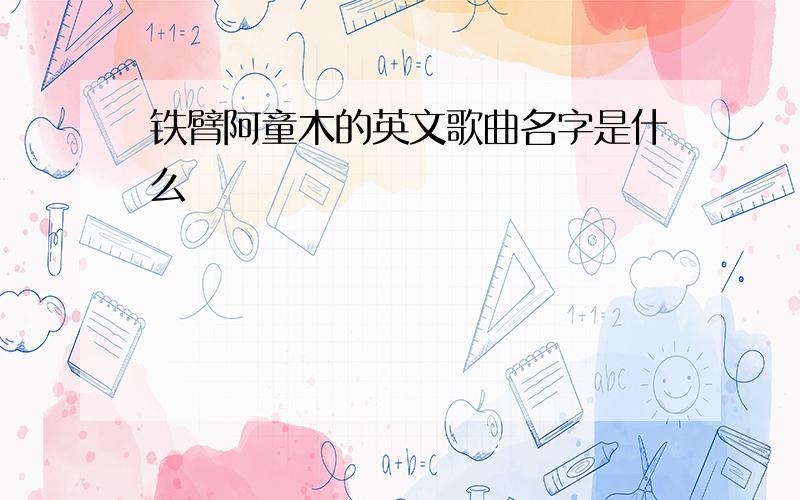 铁臂阿童木的英文歌曲名字是什么