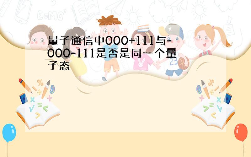 量子通信中000+111与-000-111是否是同一个量子态