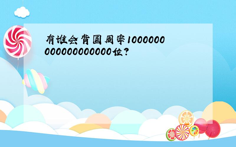 有谁会背圆周率1000000000000000000位?