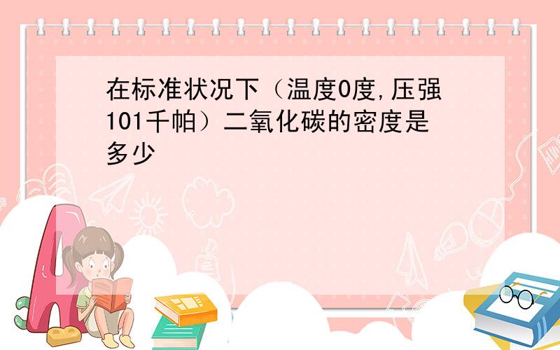 在标准状况下（温度0度,压强101千帕）二氧化碳的密度是多少